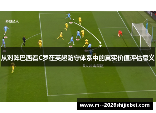 从对阵巴西看C罗在英超防守体系中的真实价值评估意义