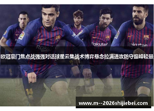 欧冠豪门焦点战强强对话球星云集战术博弈悬念拉满进攻防守巅峰较量