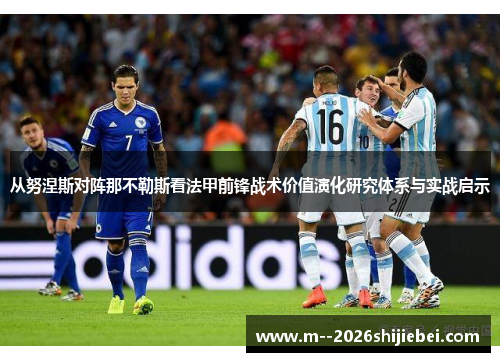 从努涅斯对阵那不勒斯看法甲前锋战术价值演化研究体系与实战启示