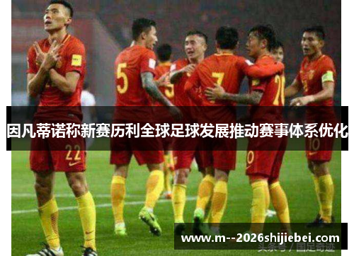 因凡蒂诺称新赛历利全球足球发展推动赛事体系优化