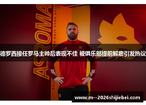 德罗西接任罗马主帅后表现不佳 被俱乐部提前解雇引发热议