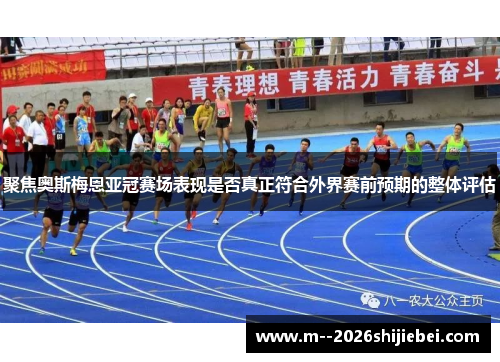 聚焦奥斯梅恩亚冠赛场表现是否真正符合外界赛前预期的整体评估
