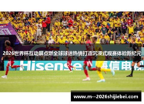 2026世界杯互动屏点燃全球球迷热情打造沉浸式观赛体验新纪元
