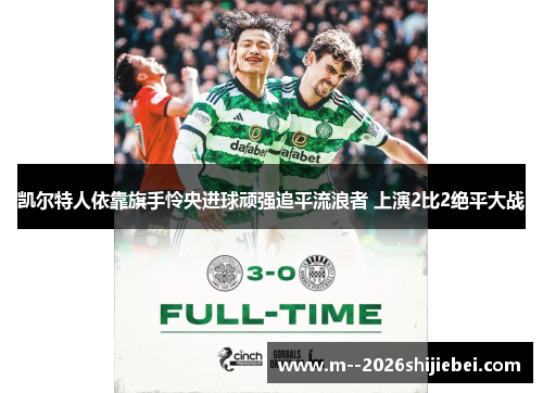 凯尔特人依靠旗手怜央进球顽强追平流浪者 上演2比2绝平大战 凯尔特人依靠旗手怜央进球顽强追平流浪者 上演2比2绝平大战