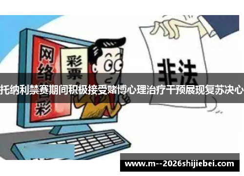 托纳利禁赛期间积极接受赌博心理治疗干预展现复苏决心 托纳利禁赛期间积极接受赌博心理治疗干预展现复苏决心