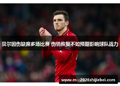 贝尔因伤缺席多场比赛 伤情恢复不如预期影响球队战力