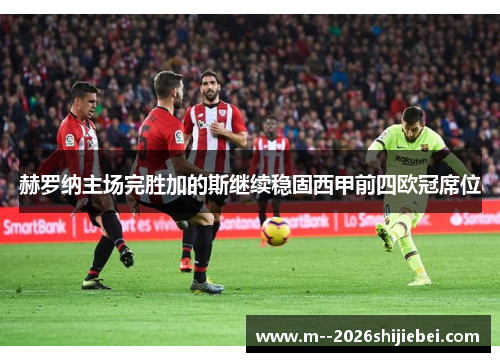 赫罗纳主场完胜加的斯继续稳固西甲前四欧冠席位