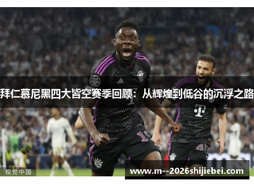 拜仁慕尼黑四大皆空赛季回顾：从辉煌到低谷的沉浮之路