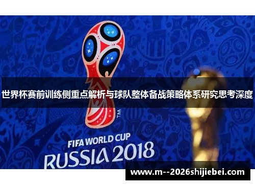世界杯赛前训练侧重点解析与球队整体备战策略体系研究思考深度