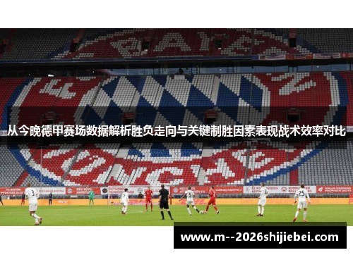 从今晚德甲赛场数据解析胜负走向与关键制胜因素表现战术效率对比