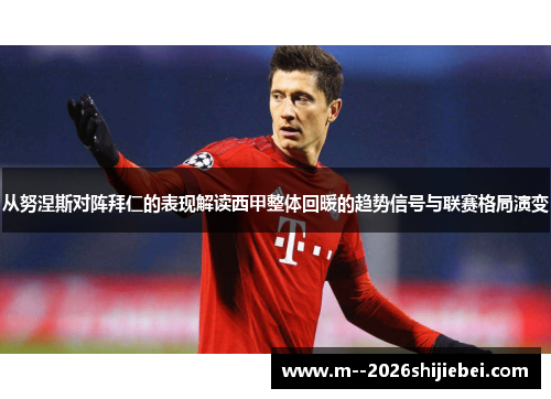 从努涅斯对阵拜仁的表现解读西甲整体回暖的趋势信号与联赛格局演变 从努涅斯对阵拜仁的表现解读西甲整体回暖的趋势信号与联赛格局演变