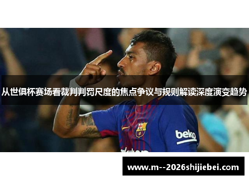 从世俱杯赛场看裁判判罚尺度的焦点争议与规则解读深度演变趋势