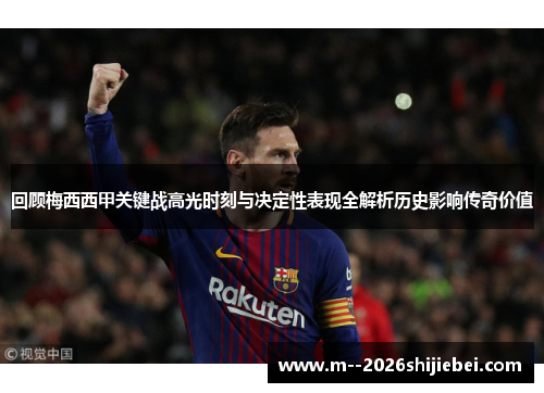 回顾梅西西甲关键战高光时刻与决定性表现全解析历史影响传奇价值 回顾梅西西甲关键战高光时刻与决定性表现全解析历史影响传奇价值