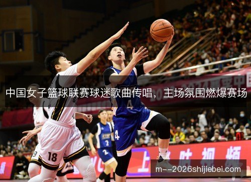 中国女子篮球联赛球迷歌曲传唱，主场氛围燃爆赛场